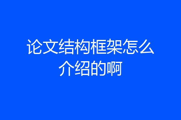 论文结构框架怎么介绍的啊