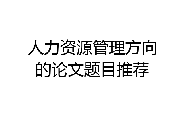 人力资源管理方向的论文题目推荐