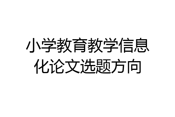 小学教育教学信息化论文选题方向