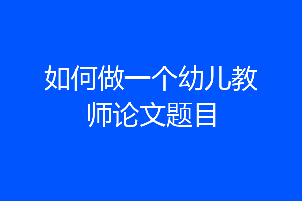 如何做一个幼儿教师论文题目