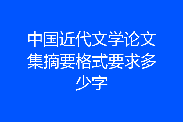 中国近代文学论文集摘要格式要求多少字