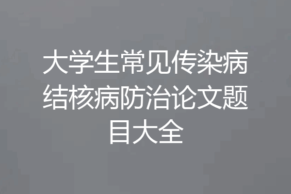 大学生常见传染病结核病防治论文题目大全