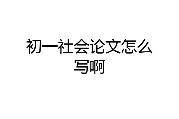 初一社会论文怎么写啊