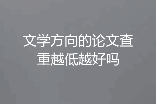 文学方向的论文查重越低越好吗