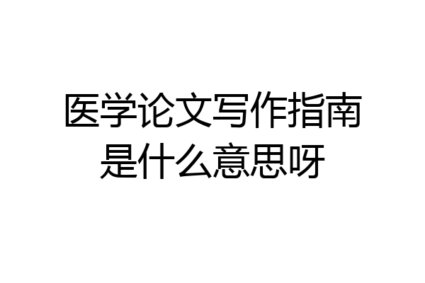 医学论文写作指南是什么意思呀