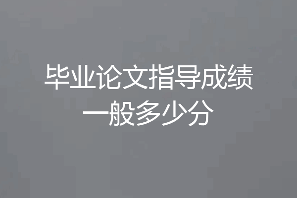 毕业论文指导成绩一般多少分