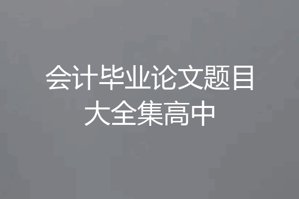 会计毕业论文题目大全集高中