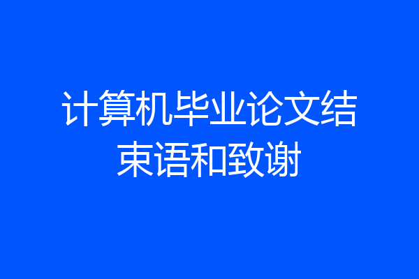 计算机毕业论文结束语和致谢