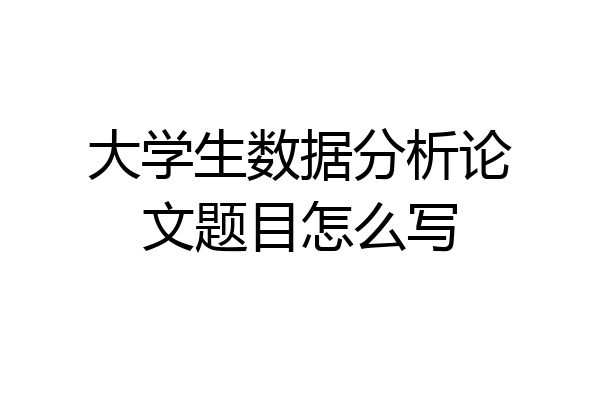 大学生数据分析论文题目怎么写