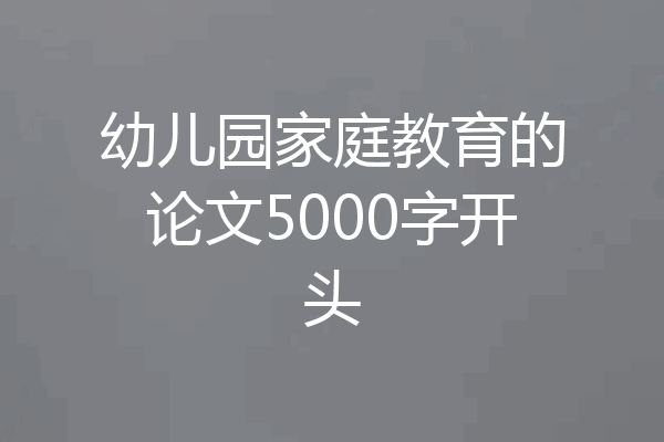 幼儿园家庭教育的论文5000字开头