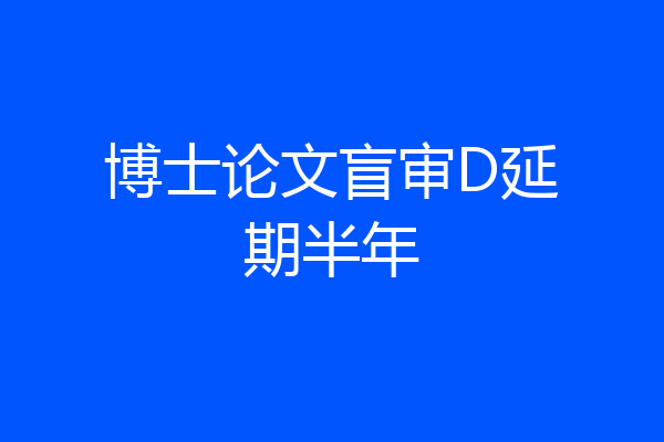 博士论文盲审D延期半年