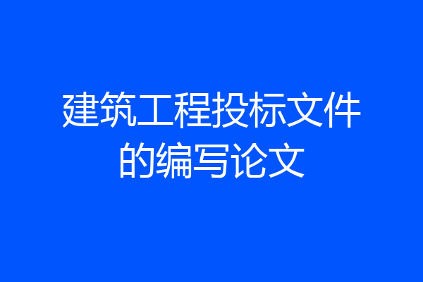 建筑工程投标文件的编写论文