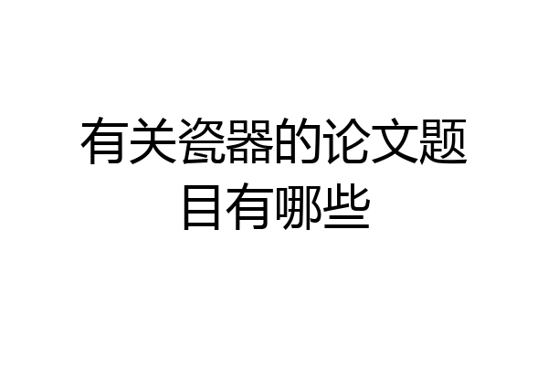 有关瓷器的论文题目有哪些
