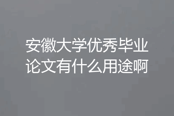 安徽大学优秀毕业论文有什么用途啊
