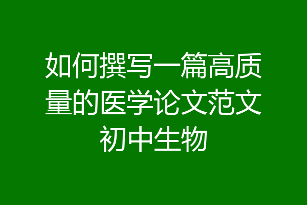 如何撰写一篇高质量的医学论文范文初中生物