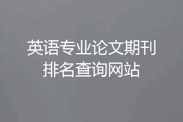 英语专业论文期刊排名查询网站