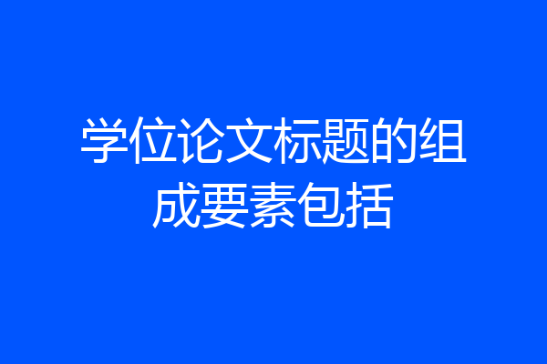 学位论文标题的组成要素包括