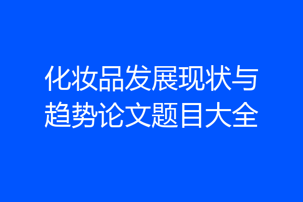 化妆品发展现状与趋势论文题目大全
