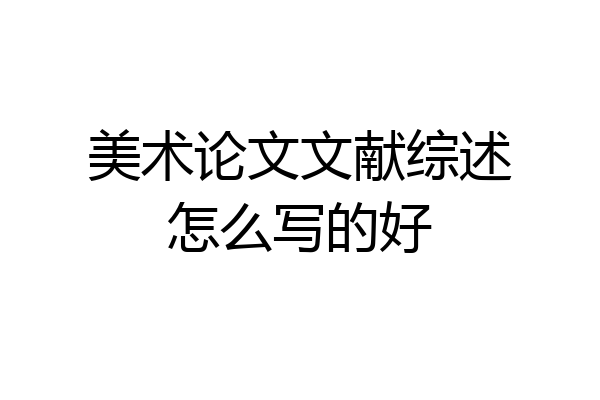 美术论文文献综述怎么写的好