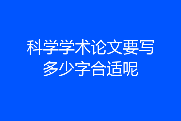 科学学术论文要写多少字合适呢
