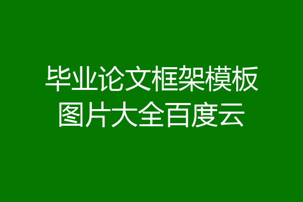 毕业论文框架模板图片大全百度云