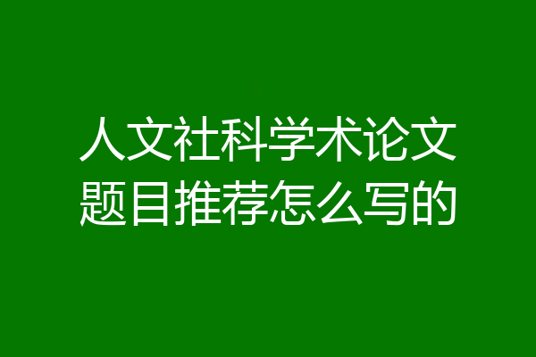 人文社科学术论文题目推荐怎么写的