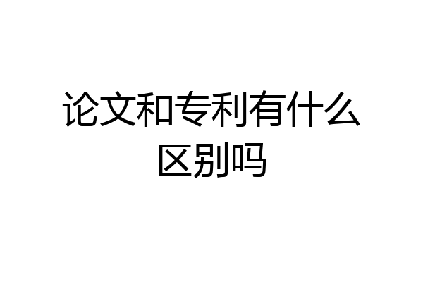 论文和专利有什么区别吗