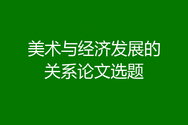 美术与经济发展的关系论文选题