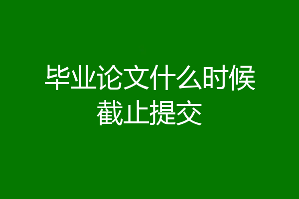 毕业论文什么时候截止提交