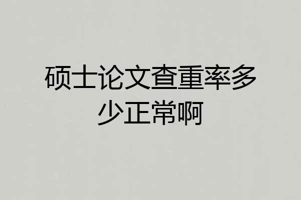 硕士论文查重率多少正常啊