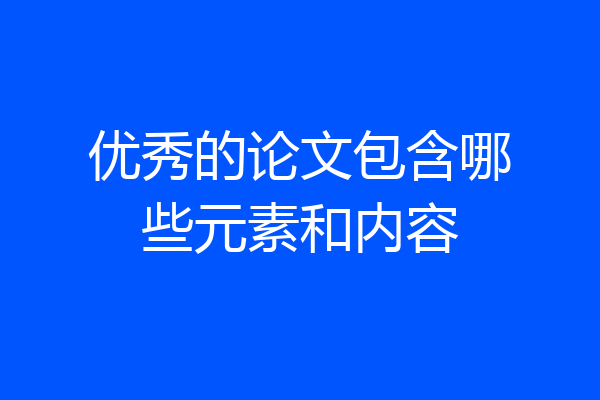 优秀的论文包含哪些元素和内容