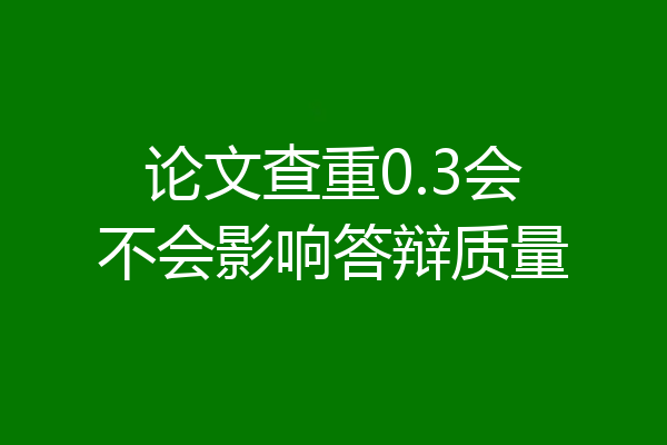 论文查重0.3会不会影响答辩质量