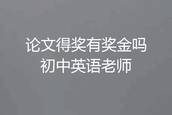 论文得奖有奖金吗初中英语老师