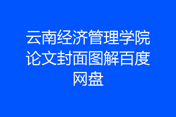 云南经济管理学院论文封面图解百度网盘
