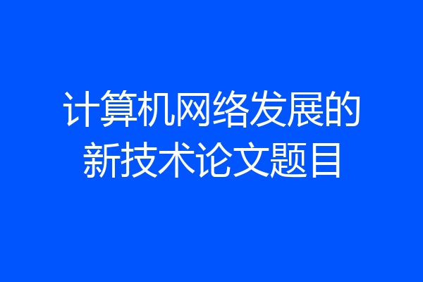 计算机网络发展的新技术论文题目