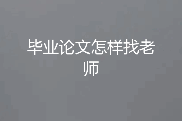 毕业论文怎样找老师