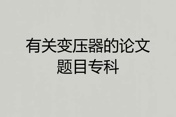 有关变压器的论文题目专科