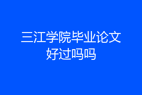 三江学院毕业论文好过吗吗