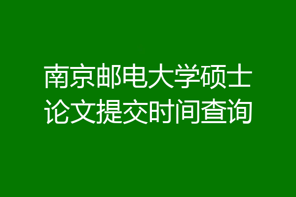 南京邮电大学硕士论文提交时间查询