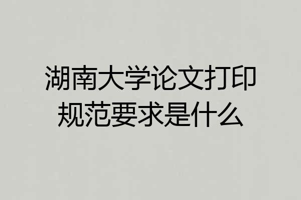 湖南大学论文打印规范要求是什么