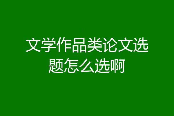 文学作品类论文选题怎么选啊