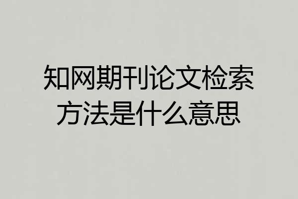 知网期刊论文检索方法是什么意思