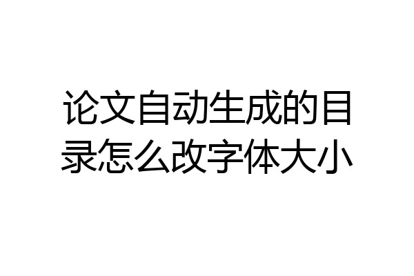 论文自动生成的目录怎么改字体大小