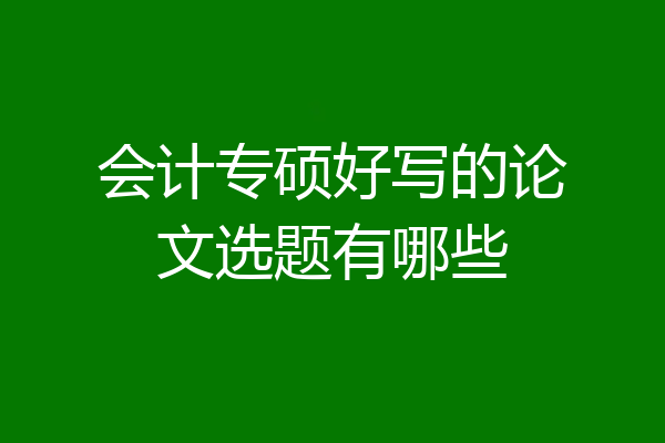 会计专硕好写的论文选题有哪些