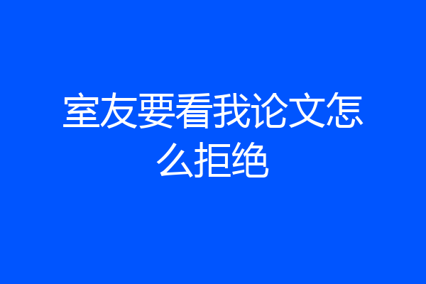 室友要看我论文怎么拒绝