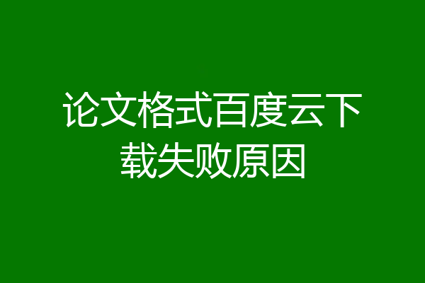 论文格式百度云下载失败原因