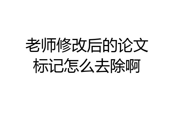 老师修改后的论文标记怎么去除啊