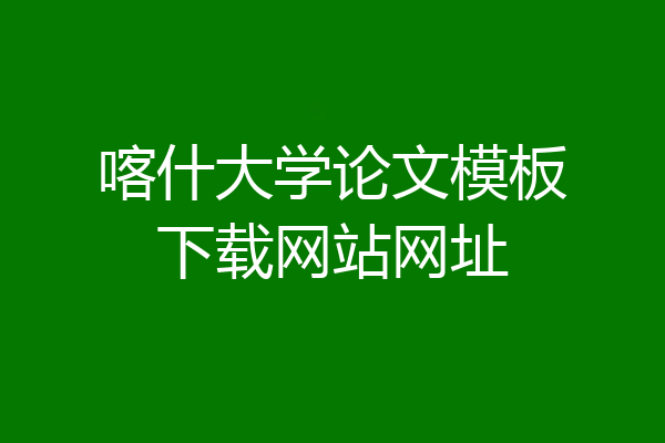 喀什大学论文模板下载网站网址
