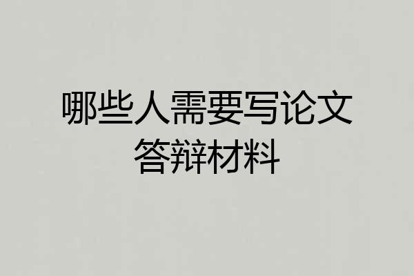 哪些人需要写论文答辩材料