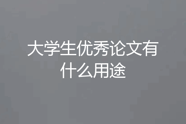 大学生优秀论文有什么用途